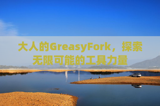 大人的GreasyFork,探索无限可能的工具力量 大人的GreasyFork,探索无限可能的工具力量